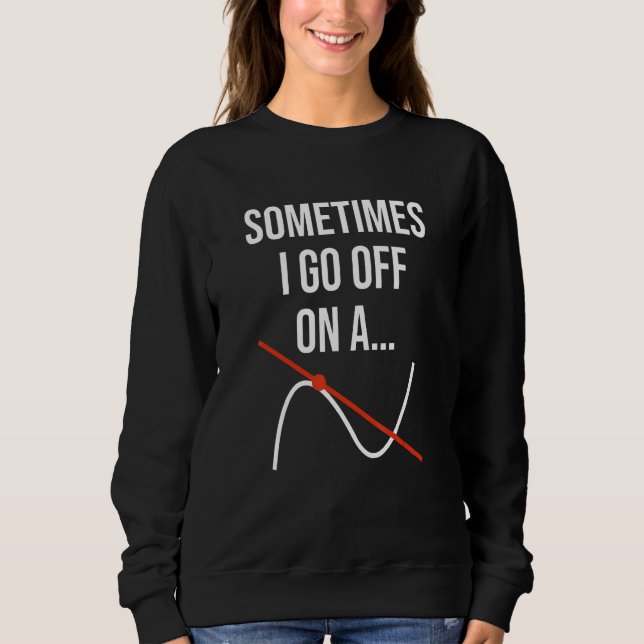 Math Teacher Mathematics Sometimes I Go Off On A T Sweatshirt (Vorderseite)