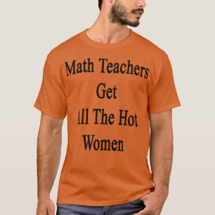 Math Teachers Get All The Hot Women T-Shirt