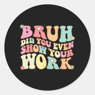 Mathe Teacher Shirt Bruh haben Sie sogar Ihre Arbe Runder Aufkleber