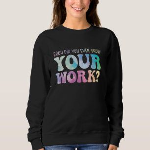 Mathelehrer Bruh Hast du überhaupt deine Arbeit ge Sweatshirt