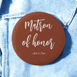 Matron of Honor Terracotta Brown Wedding Button<br><div class="desc">Matron of Honor Button in Terracotta Brown für Hochzeit,  Brautparty,  Brautparty,  Junggeselinnen-Abschied. Karo mehr Produkte mit diesem Design in der Kollektion unten.</div>