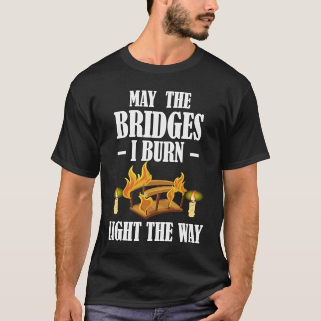 May The Bridges I Burn Light The Way Sarcastic Fun T-Shirt (Vorderseite)