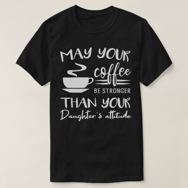 May your Coffee be Stronger than Daughters Attitud T-Shirt (Design vorne)