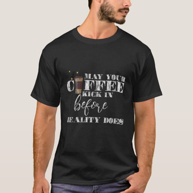 May Your Coffee Kick In Before Reality Does ||--- T-Shirt (Vorderseite)