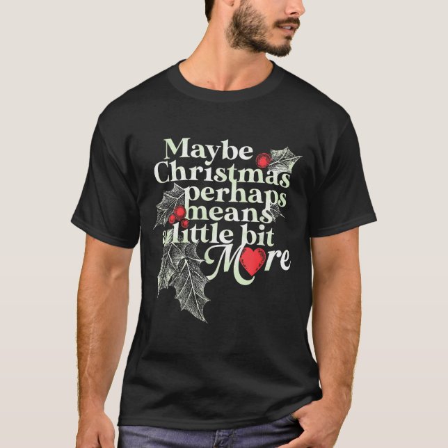 Maybe Christmas Perhaps Means A Little Bit More Ch T-Shirt (Vorderseite)