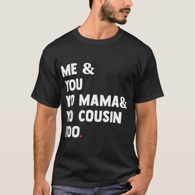 Me You Yo Mama Yo Cousin zu Funny T-Shirt (Vorderseite)