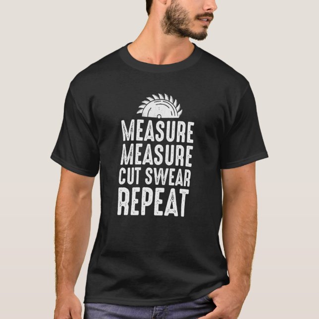 Measure Cut Swear Repeat For Carpenter Woodworker T-Shirt (Vorderseite)