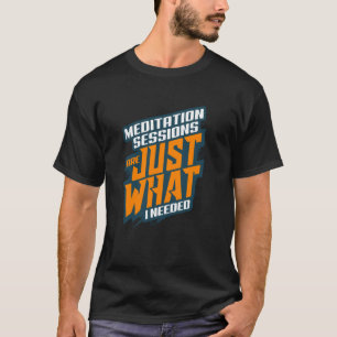 Meditationssitzungen sind genau das, was ich benöt T-Shirt