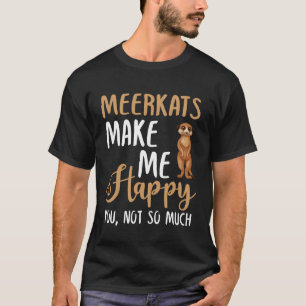 Meerkats Make Me Happy You, Not So Much T-Shirt