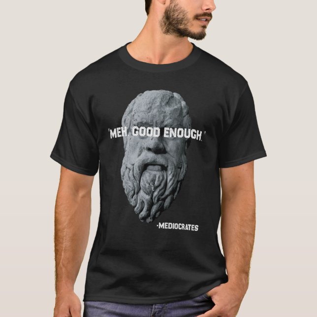 Meh Good Genough Philosopher Sarcastic Mediocrates T-Shirt (Vorderseite)