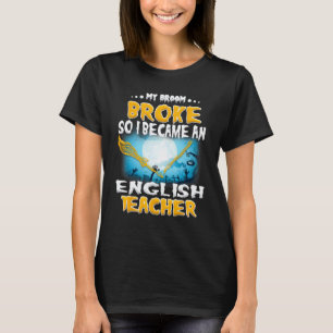 Mein Besen brach, also wurde ich Englischlehrer-Sh T-Shirt