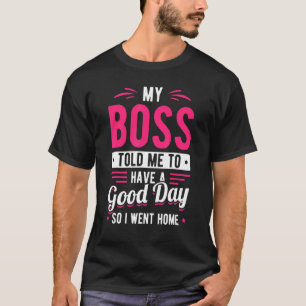 Mein Chef sagte mir, ich solle einen guten Tag ver T-Shirt