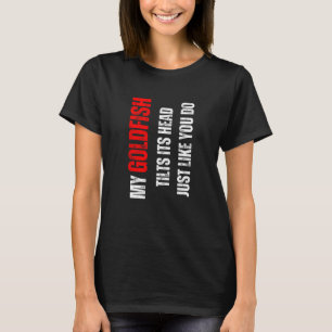 Mein Goldfisch neigt den Kopf wie du T-Shirt