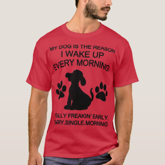 Mein Hund ist der Grund, warum ich jeden Morgen We T-Shirt