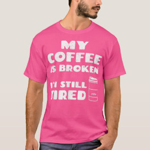 Mein Kaffee ist kaputt, ich bin immer noch müde, s T-Shirt