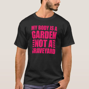 Mein Körper ist ein Garten und kein Friedhof T-Shirt