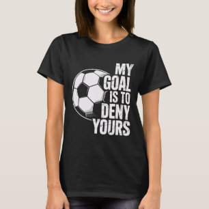 Mein Ziel ist es, deinem Torwart die Tore zu verwe T-Shirt