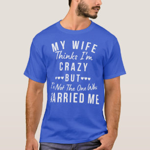 Meine Ehefrau hält mich für verrückt, aber ich bin T-Shirt