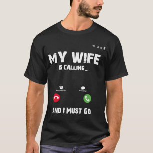 Meine Ehefrau ruft an, dass ich gehen muss T-Shirt
