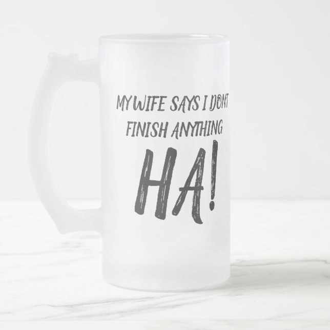 Meine Ehefrau sagt, ich komme mit nichts zu Ende!  Mattglas Bierglas (Links)