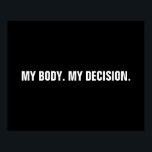 Meine Entscheidung Schwarz-weiße Abtreibungsrechte Poster<br><div class="desc">Mein Körper, meine Entscheidung, Pro Wahl Schwarz-Weiß-Text minimalistisch modernen Plakat. minimalistisch modernen einfachen eleganten Stil. Die Pro-Wahl Abtreibungsrechtsbewegung ist eine soziopolitische Bewegung in den Vereinigten Staaten, die die Ansicht unterstützt, dass eine Frau das Recht auf einen Wahlabbruch haben sollte, was das Recht bedeutet, ihre Schwangerschaft zu beenden. Pro Choice Abortion...</div>