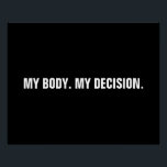 Meine Entscheidung Schwarz-weiße Abtreibungsrechte Poster<br><div class="desc">Mein Körper, meine Entscheidung, Pro Wahl Schwarz-Weiß-Text minimalistisch modernes Plakat, Zeichen. minimalistisch modernen einfachen eleganten Stil. Die Pro-Wahl Abtreibungsrechtsbewegung ist eine soziopolitische Bewegung in den Vereinigten Staaten, die die Ansicht unterstützt, dass eine Frau das Recht auf einen Wahlabbruch haben sollte, was das Recht bedeutet, ihre Schwangerschaft zu beenden. Pro Choice...</div>