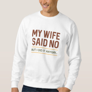 Meine Frau sagte Nein, aber ich tat es trotzdem Sweatshirt