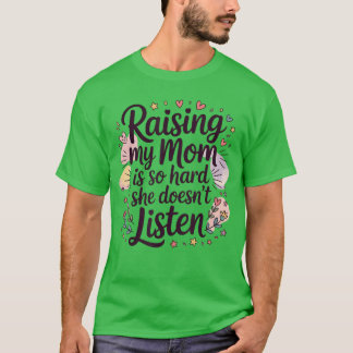 Meine Mutter großzuziehen ist so hart, sie hört ni T-Shirt