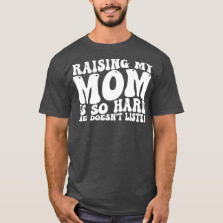 Meine Mutter großzuziehen ist so schwer, sie hört  T-Shirt