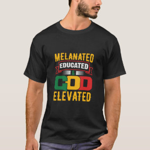 Melanated Educated & GOD Elevated T-Shirt