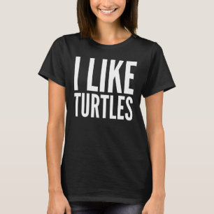 Meme Funny Gift I Like Turtles T T-Shirt