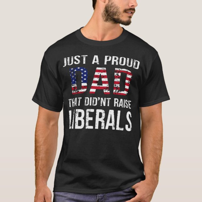 Men Just A Proud Dad That Didn t Raise Liberals Fa T-Shirt (Vorderseite)