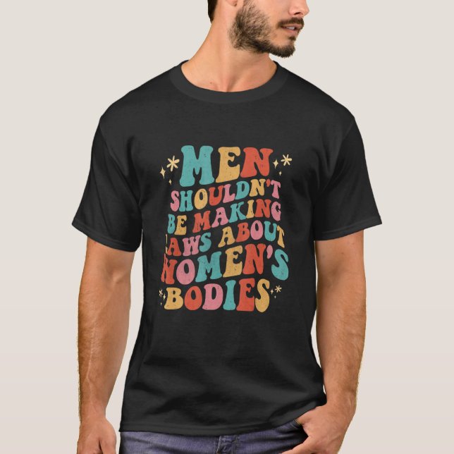 Men Shouldn't Be Making Laws About Bodies Feminist T-Shirt (Vorderseite)