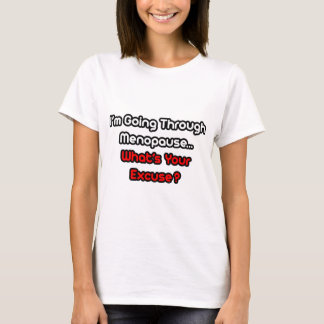 Menopause... Was ist Ihre Entschuldigung? T-Shirt