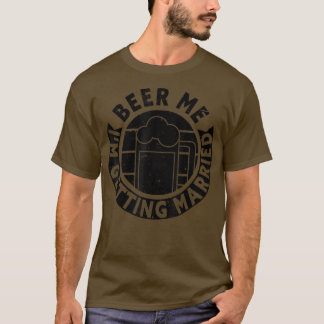 Mens Beer Me Im Get Married Bachelor Party Gro T-Shirt