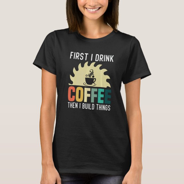 Mens Carpenter Holzbearbeitung I Drink Kaffee I Bu T-Shirt (Vorderseite)
