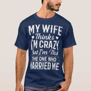 Mens meine Ehefrau denkt, dass ich verrückt bin ni T-Shirt