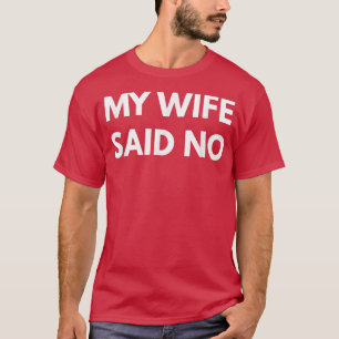 Mens My Wife Said No t  Funny marriage husband s  T-Shirt
