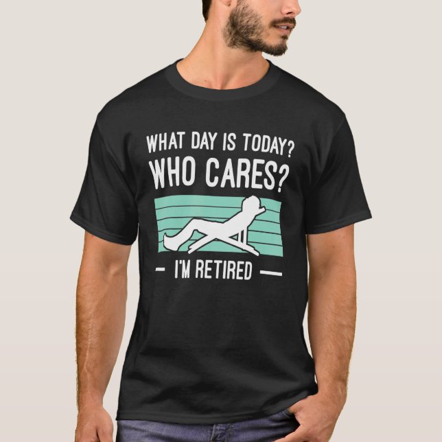Mens What Day Is Today Who Cares Im Retired Retire T-Shirt (Vorderseite)