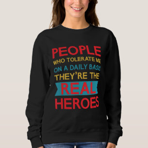 Menschen, die mich täglich tolerieren, sind die Re Sweatshirt
