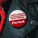 Menstruation Jokes Period Red White Funny Slogan Button<br><div class="desc">Ein weiteres lustiges Button von JessicaAmber - gefragt über Sonderanfertigungen! Dieses runde Abzeichen ist ein perfektes Gastgeschenk, um den ersten Tag Ihrer Tochter zu feiern. Mit einem einfachen Slogan "Witze über Menstruation sind nicht lustig. Punkt." in einem funky roten und weißen Serif-Schriftart. Sie können den Text, sowie die Farbe aller...</div>