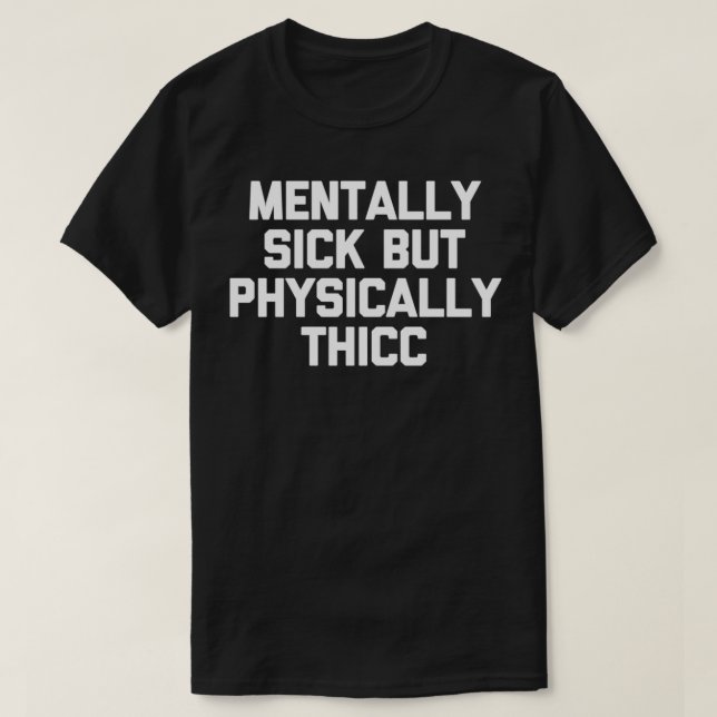 Mental Sick, aber Physisch Thicic lustiges Sprichw T-Shirt (Design vorne)
