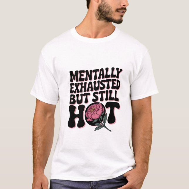 Mentally Exhausted Still Hot Funny Sarcastic Quote T-Shirt (Vorderseite)
