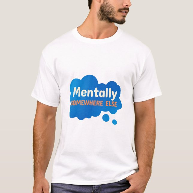 Mentally Somewhere Else Funny Sarcastic Quote T-Shirt (Vorderseite)