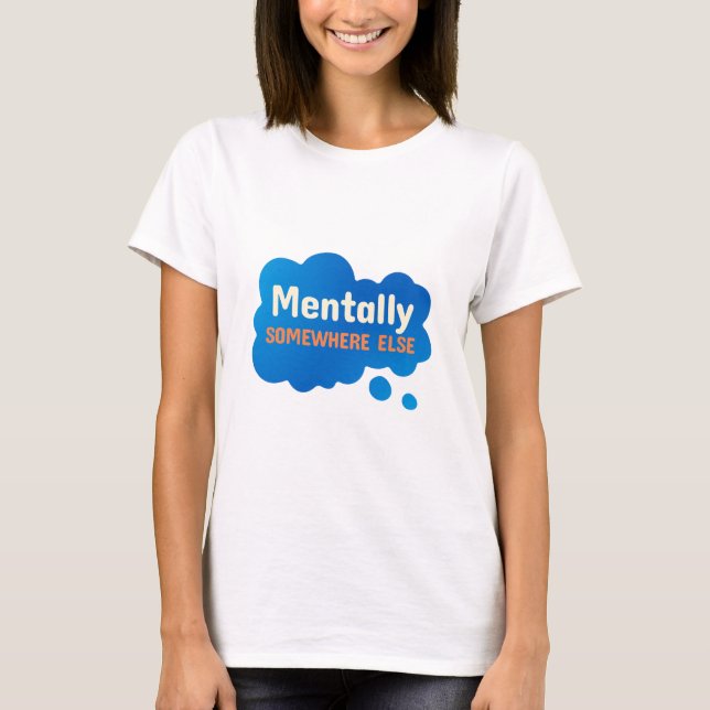 Mentally Somewhere Else Funny Sarcastic Quote T-Shirt (Vorderseite)