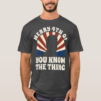 Merry 4th Of You Know The Thing  T-Shirt