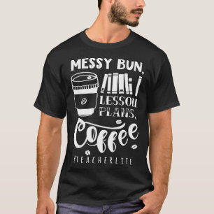 Messy Bun Lesson Pläne Coffee Teacher Life Sarcast T-Shirt