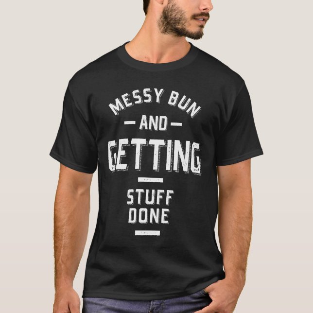 Messy Bun und Getting Stuff Done T-Shirt (Vorderseite)