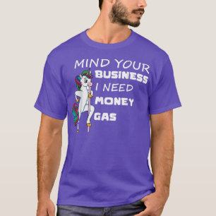 Mind Your Business I Need Gas Money Unicorn Funny T-Shirt