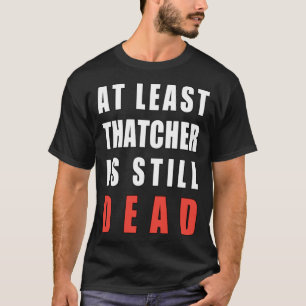 Mindestens Thatcher ist noch tot T-Shirt